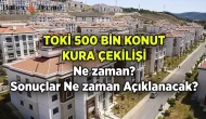 TOKİ Kura Çekimi Ne Zaman? İşte 500 Bin Konut Projesi Tarihleri