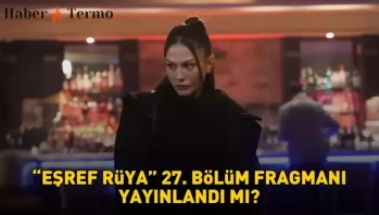 Eşref Rüya 27. Bölüm Fragmanı Ne Zaman Yayınlanacak? İşte Detaylar