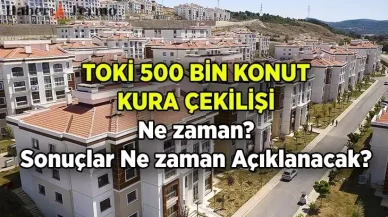 TOKİ Kura Çekimi Ne Zaman? İşte 500 Bin Konut Projesi Tarihleri