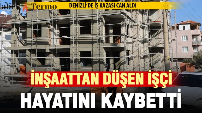 Denizli'de İş Kazası: İnşaattan Düşen İşçi Kadir Kılıç Öldü